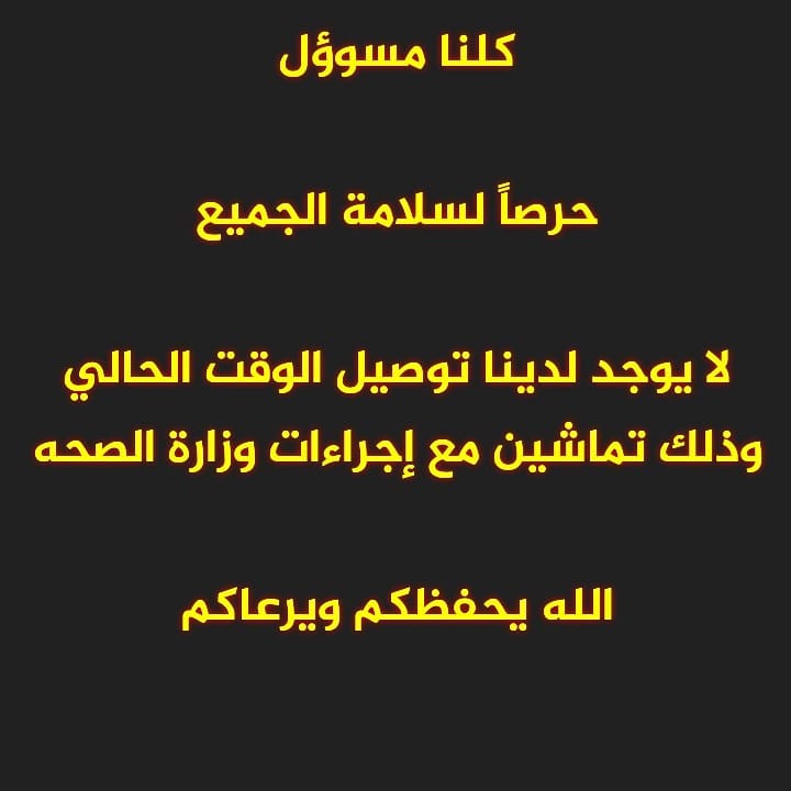 كلنا مسوؤل *حرصاً لسلامة الجميع* *لا يوجد لدينا توصيل الوقت الحالي وذلك تماشين مع إجراءات وزارة الصحه* *وبإذن الله إذا رفع الحظر بيتم الاعلان عن ذلك* *أسال رب العرش العظيم أن يحفظنا و يحفظكم و أن يرفع عنا وعن المسلمين هذي الجائحه التي عمت العالم*