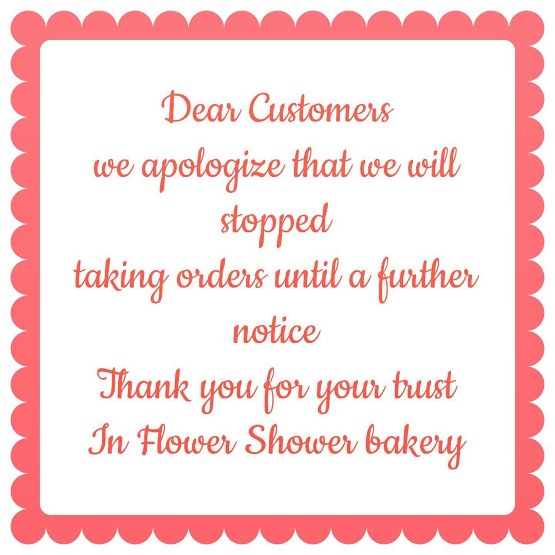 Dear Customers we apologize that we will stopped taking orders until a further notice Thank you for your trust In Flower Shower bakery
