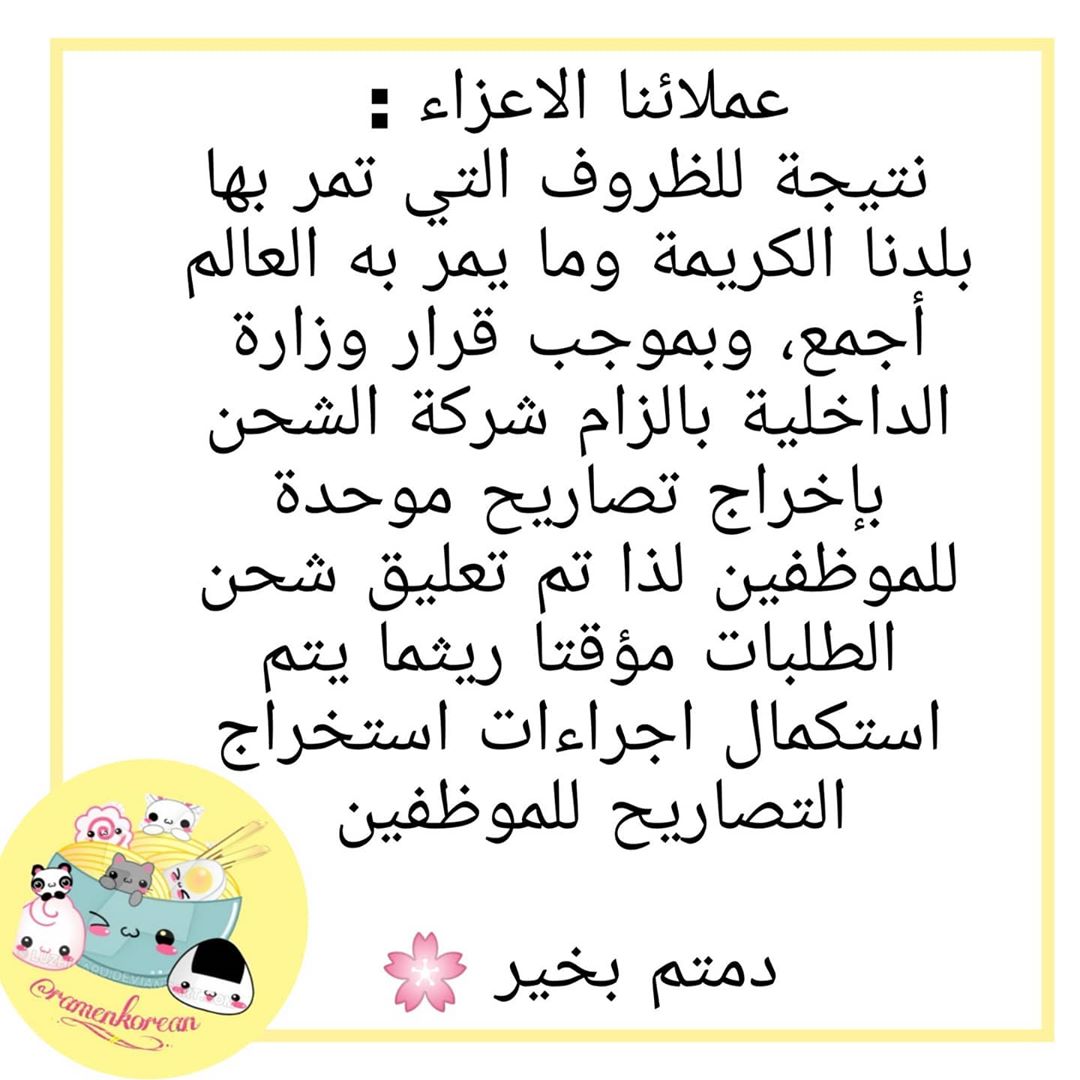 عملائنا الكرام:
نتيجة للظروف التي تمر بها بلدنا الكريمة وما يمر به العالم أجمع، وبموجب قرار وزارة الداخلية بالزام شركةالشحن بإخراج تصاريح موحدة للموظفين
لذا تم تعليق شحن الطلبات مؤقتا ريثما يتم استكمال اجراءات استخراج التصاريح للموظفين
دمتم بخير
________________
نعتذر عن اي تأخير خارج عن ارادتنا