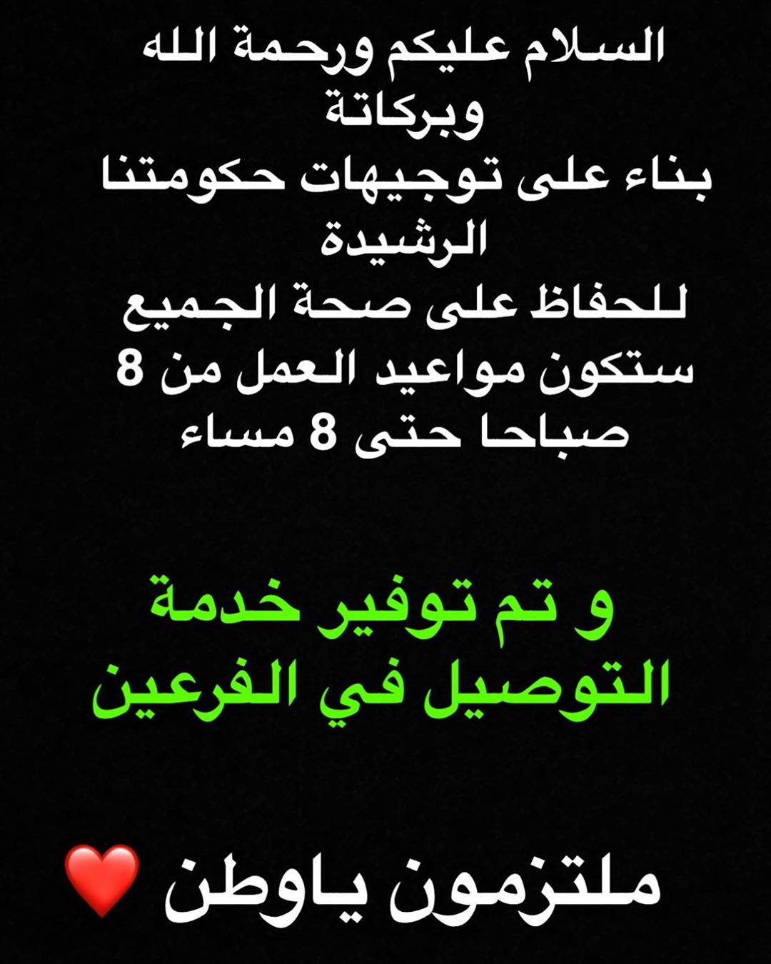السلام عليكم ورحمة الله وبركاتة
بناء على توجيهات حكومتنا الرشيدة
للحفاظ على صحة الجميع
ستكون مواعيد العمل من 8 صباحا حتى 8 مساء